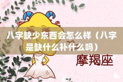 八字缺少东西会怎么样（八字是缺什么补什么吗）