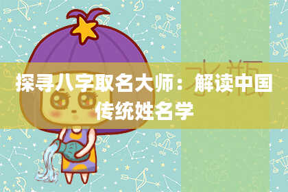 探寻八字取名大师：解读中国传统姓名学