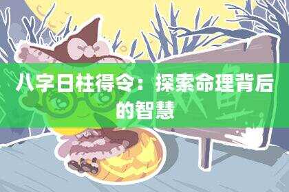 八字日柱得令：探索命理背后的智慧