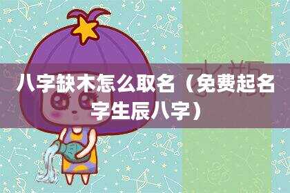 八字缺木怎么取名（免费起名字生辰八字）