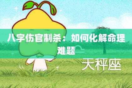 八字伤官制杀：如何化解命理难题