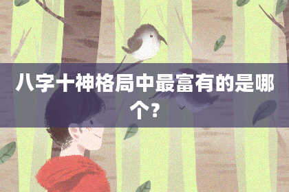 八字十神格局中最富有的是哪个？