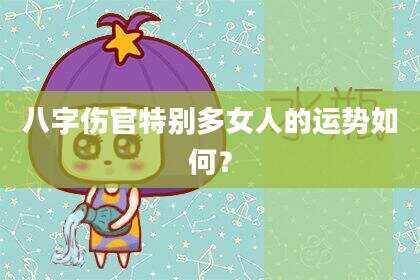 八字伤官特别多女人的运势如何？