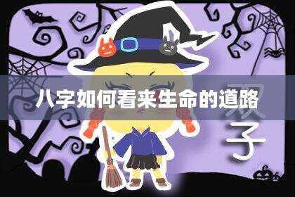 八字如何看来生命的道路