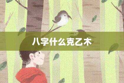 八字什么克乙木