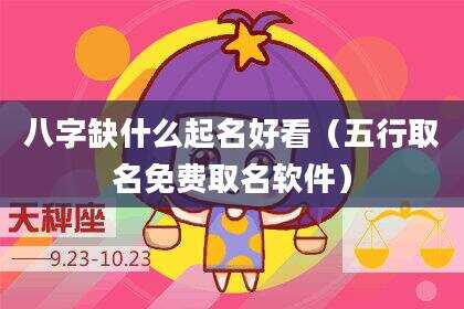 八字缺什么起名好看（五行取名免费取名软件）
