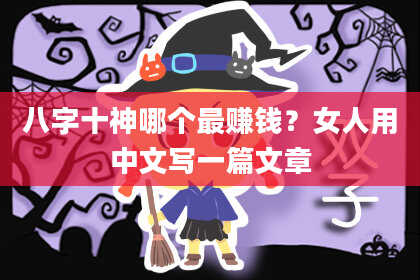八字十神哪个最赚钱？女人用中文写一篇文章