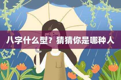 八字什么型？猜猜你是哪种人