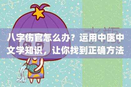 八字伤官怎么办？运用中医中文学知识，让你找到正确方法