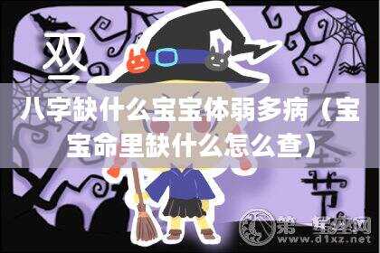 八字缺什么宝宝体弱多病（宝宝命里缺什么怎么查）