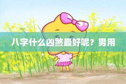 八字什么凶煞最好呢？男用