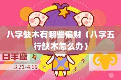 八字缺木有哪些偏财（八字五行缺木怎么办）