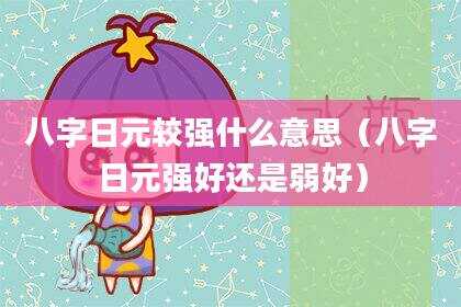 八字日元较强什么意思（八字日元强好还是弱好）