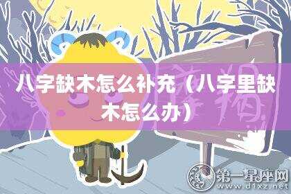 八字缺木怎么补充（八字里缺木怎么办）