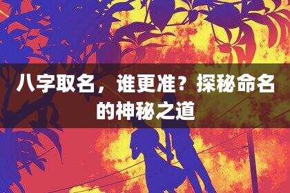 八字取名，谁更准？探秘命名的神秘之道