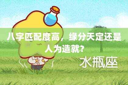 八字匹配度高，缘分天定还是人为造就？