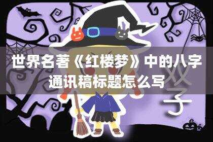 世界名著《红楼梦》中的八字通讯稿标题怎么写