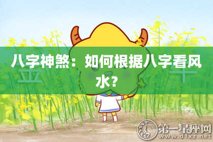 八字神煞：如何根据八字看风水？