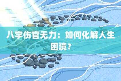 八字伤官无力：如何化解人生困境？