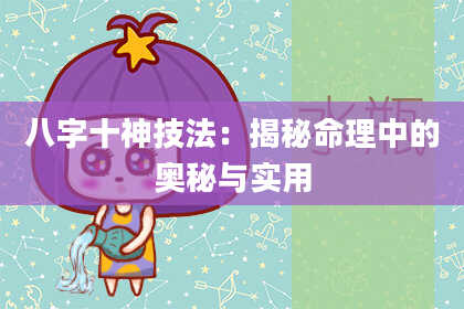 八字十神技法：揭秘命理中的奥秘与实用