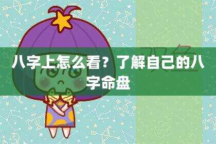 八字上怎么看？了解自己的八字命盘