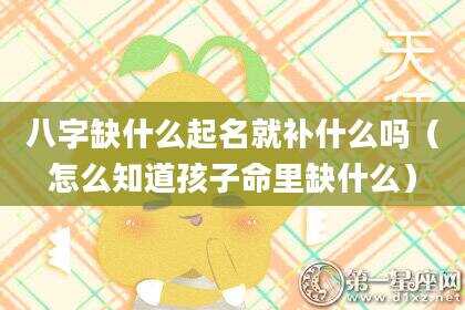 八字缺什么起名就补什么吗（怎么知道孩子命里缺什么）