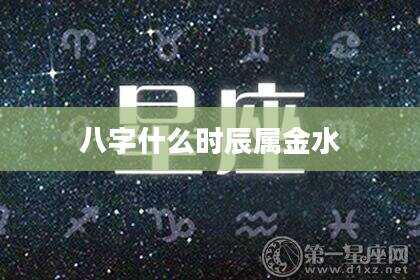 八字什么时辰属金水