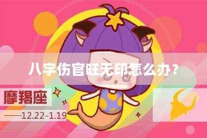 八字伤官旺无印怎么办？