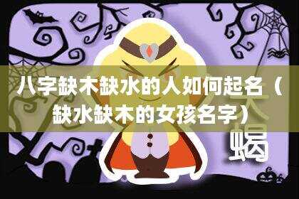 八字缺木缺水的人如何起名（缺水缺木的女孩名字）
