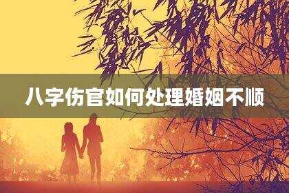 八字伤官如何处理婚姻不顺