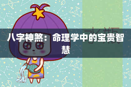 八字神煞：命理学中的宝贵智慧
