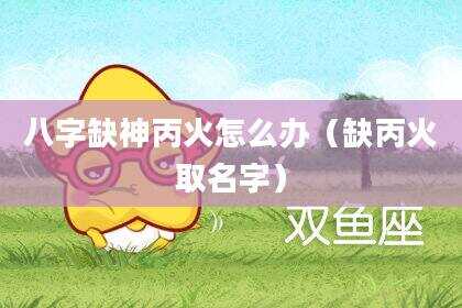 八字缺神丙火怎么办（缺丙火取名字）