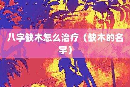 八字缺木怎么治疗（缺木的名字）