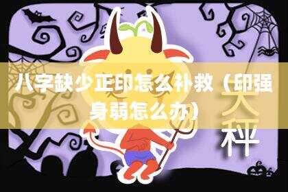 八字缺少正印怎么补救（印强身弱怎么办）