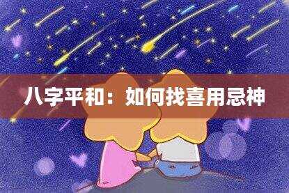 八字平和：如何找喜用忌神