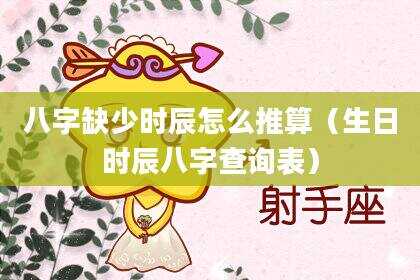 八字缺少时辰怎么推算（生日时辰八字查询表）