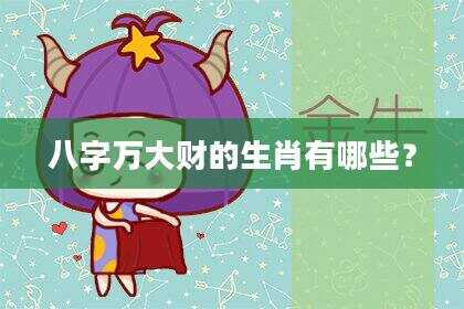 八字万大财的生肖有哪些？