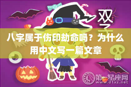 八字属于伤印劫命吗？为什么用中文写一篇文章