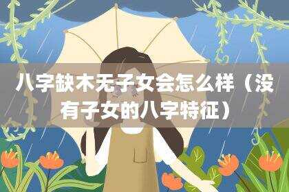 八字缺木无子女会怎么样（没有子女的八字特征）