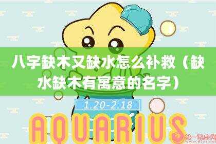 八字缺木又缺水怎么补救（缺水缺木有寓意的名字）
