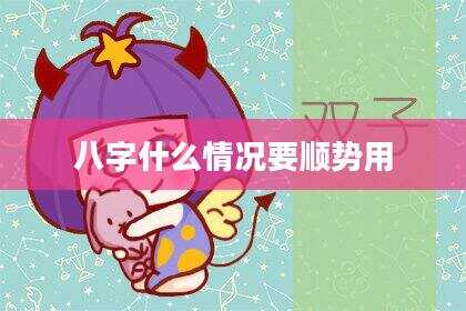 八字什么情况要顺势用