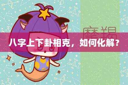 八字上下卦相克，如何化解？