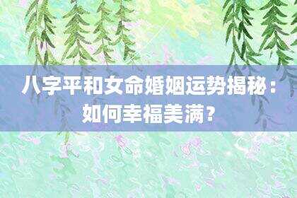八字平和女命婚姻运势揭秘：如何幸福美满？