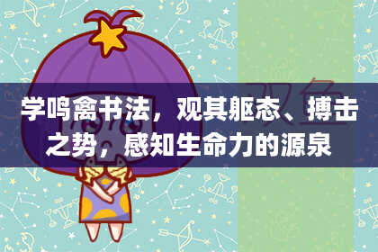 学鸣禽书法，观其躯态、搏击之势，感知生命力的源泉