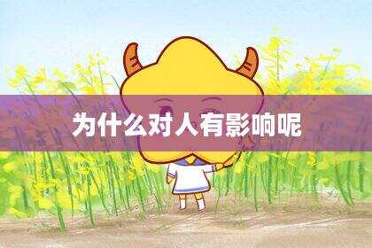 为什么对人有影响呢