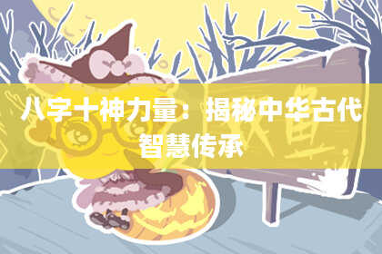 八字十神力量：揭秘中华古代智慧传承