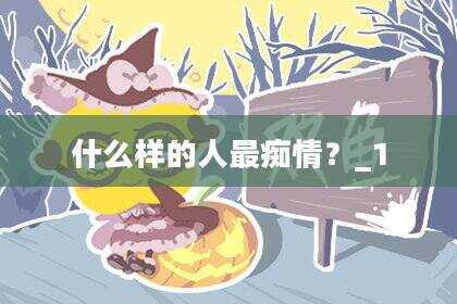 什么样的人最痴情？_1