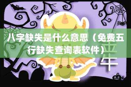 八字缺失是什么意思（免费五行缺失查询表软件）