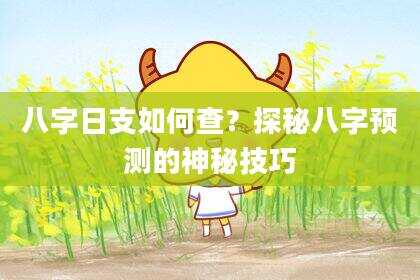 八字日支如何查？探秘八字预测的神秘技巧
