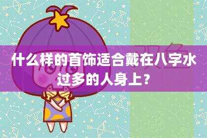 什么样的首饰适合戴在八字水过多的人身上？